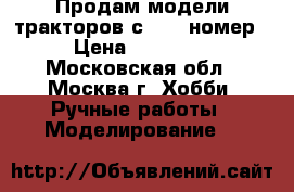 Продам модели тракторов с 1-68 номер › Цена ­ 45 000 - Московская обл., Москва г. Хобби. Ручные работы » Моделирование   